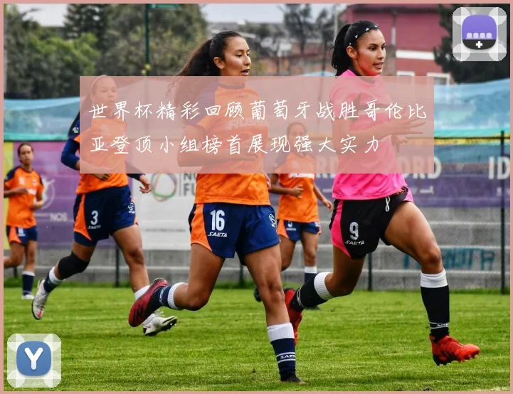 世界杯精彩回顾葡萄牙战胜哥伦比亚登顶小组榜首展现强大实力