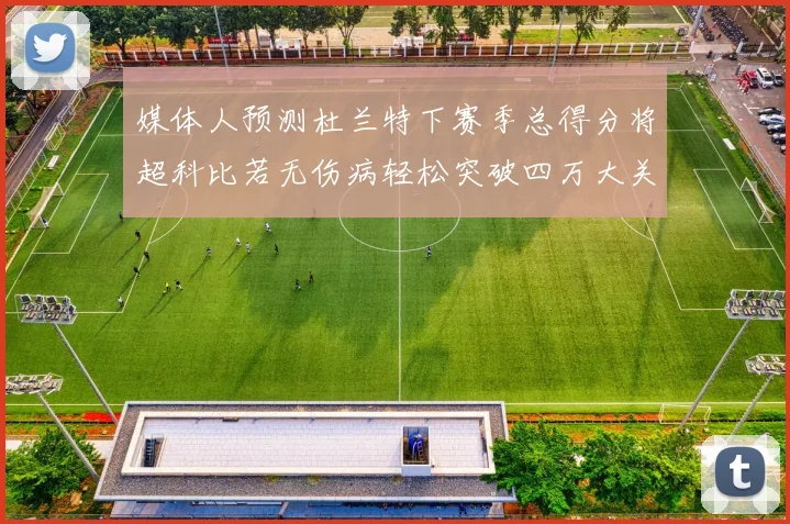 媒体人预测杜兰特下赛季总得分将超科比若无伤病轻松突破四万大关