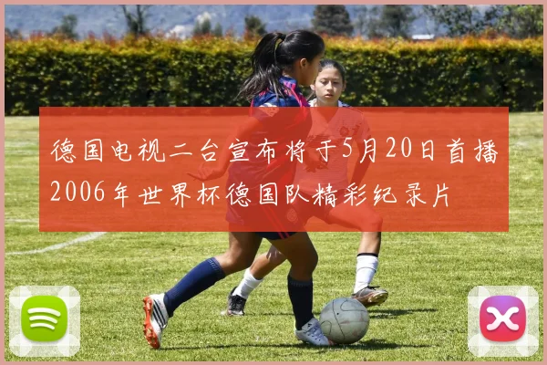德国电视二台宣布将于5月20日首播2006年世界杯德国队精彩纪录片