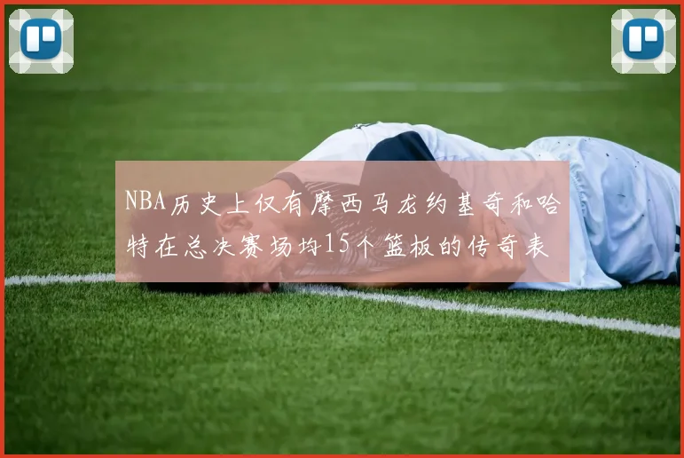 NBA历史上仅有摩西马龙约基奇和哈特在总决赛场均15个篮板的传奇表现