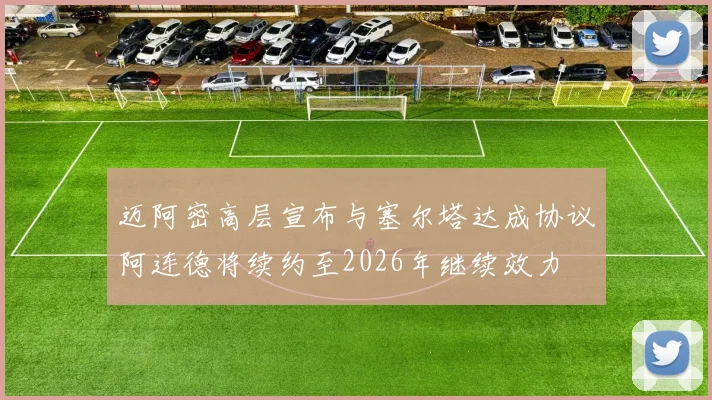 迈阿密高层宣布与塞尔塔达成协议阿连德将续约至2026年继续效力