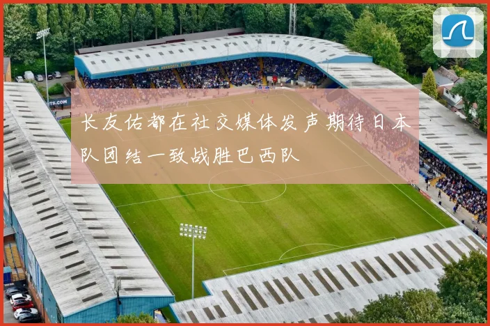 长友佑都在社交媒体发声期待日本队团结一致战胜巴西队